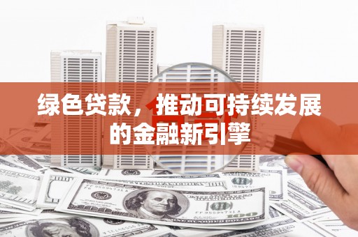 大武绿色贷款，推动可持续发展的金融新引擎