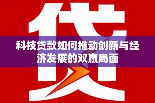 大武科技贷款如何推动创新与经济发展的双赢局面