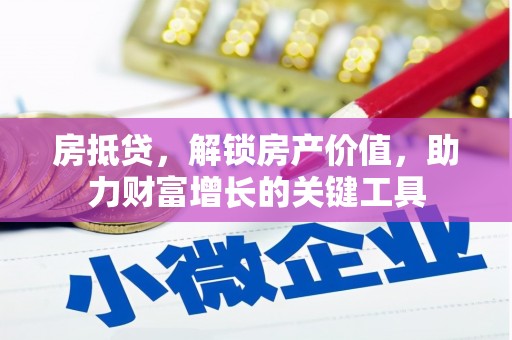 大武房抵贷，解锁房产价值，助力财富增长的关键工具