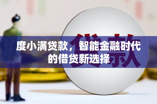 大武度小满贷款，智能金融时代的借贷新选择