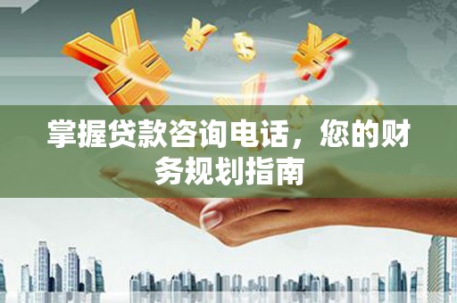 大武掌握贷款咨询电话，您的财务规划指南