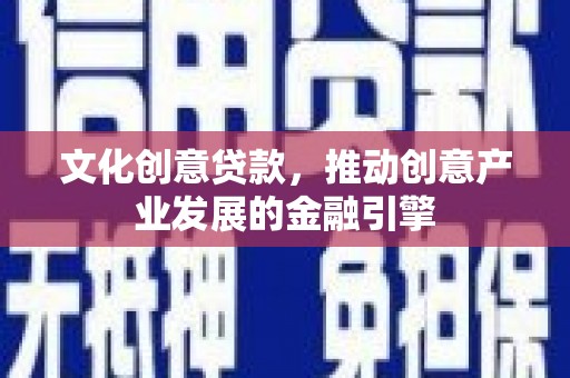 大武文化创意贷款，推动创意产业发展的金融引擎