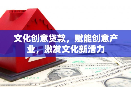 大武文化创意贷款，赋能创意产业，激发文化新活力