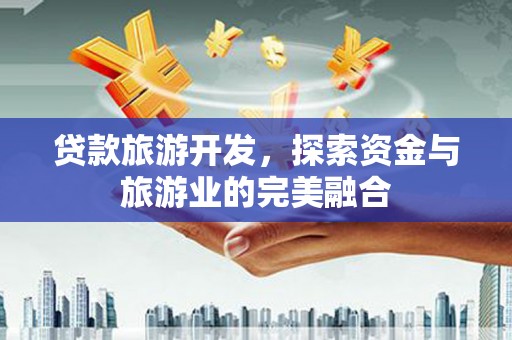 大武贷款旅游开发，探索资金与旅游业的完美融合