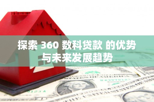 大武探索 360 数科贷款 的优势与未来发展趋势