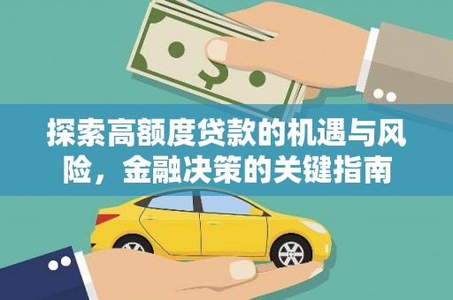 大武探索高额度贷款的机遇与风险，金融决策的关键指南