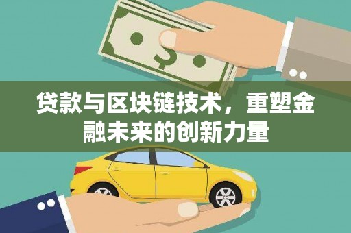 大武贷款与区块链技术，重塑金融未来的创新力量