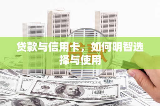 大武贷款与信用卡，如何明智选择与使用