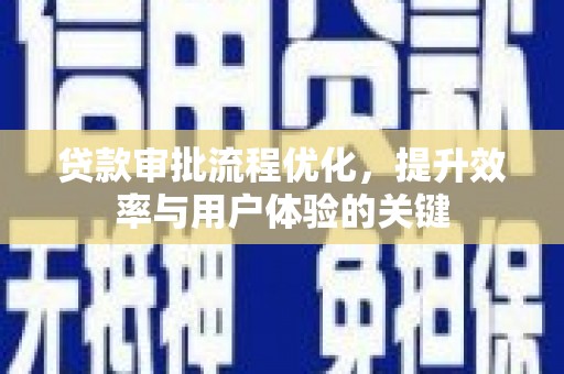 大武贷款审批流程优化，提升效率与用户体验的关键