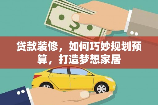 大武贷款装修，如何巧妙规划预算，打造梦想家居