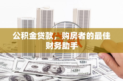 大武公积金贷款，购房者的最佳财务助手