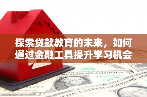 大武探索贷款教育的未来，如何通过金融工具提升学习机会