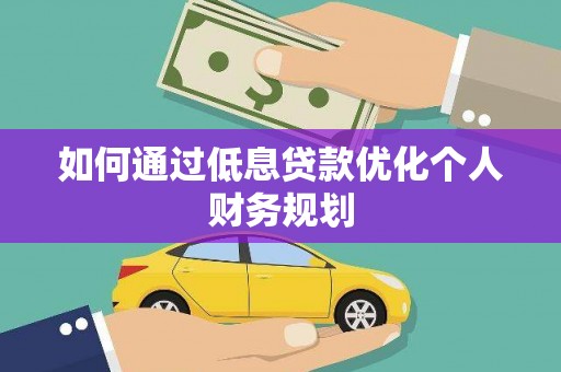 大武如何通过低息贷款优化个人财务规划