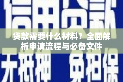 大武贷款需要什么材料？全面解析申请流程与必备文件