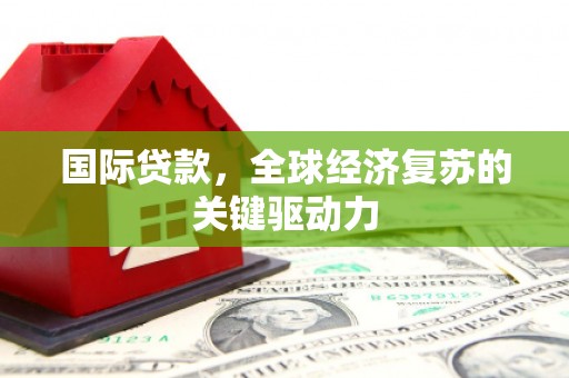 大武国际贷款，全球经济复苏的关键驱动力