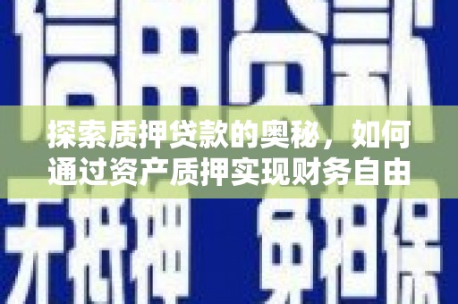 大武探索质押贷款的奥秘，如何通过资产质押实现财务自由