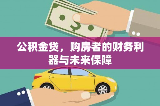 大武公积金贷，购房者的财务利器与未来保障