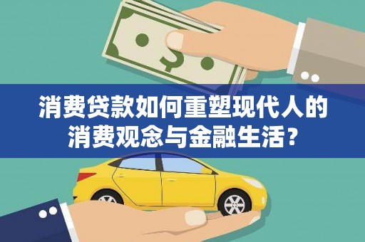 大武消费贷款如何重塑现代人的消费观念与金融生活？