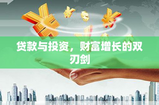 大武贷款与投资，财富增长的双刃剑
