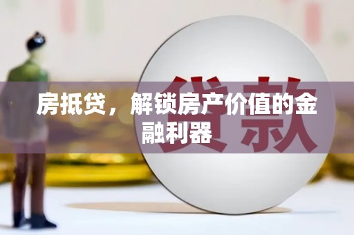 大武房抵贷，解锁房产价值的金融利器