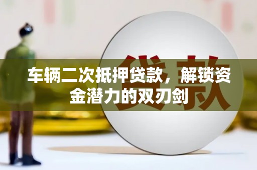 大武车辆二次抵押贷款，解锁资金潜力的双刃剑