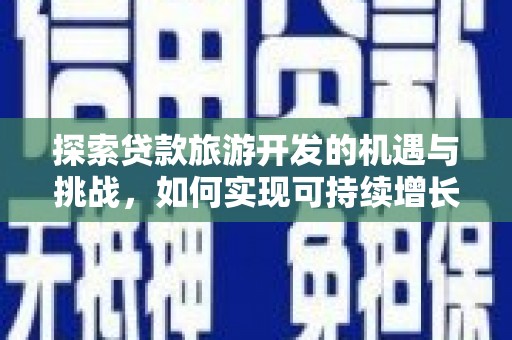 大武探索贷款旅游开发的机遇与挑战，如何实现可持续增长