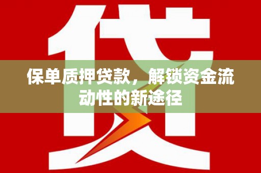 大武保单质押贷款，解锁资金流动性的新途径