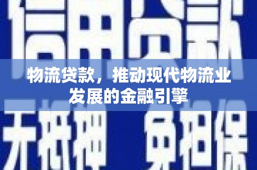 大武物流贷款，推动现代物流业发展的金融引擎