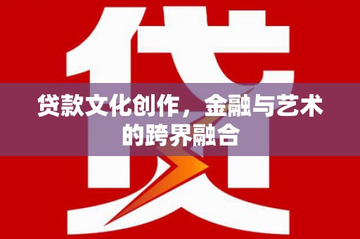 大武贷款文化创作，金融与艺术的跨界融合