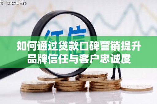 大武如何通过贷款口碑营销提升品牌信任与客户忠诚度