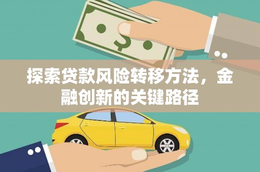 大武探索贷款风险转移方法，金融创新的关键路径