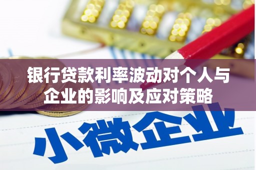 大武银行贷款利率波动对个人与企业的影响及应对策略