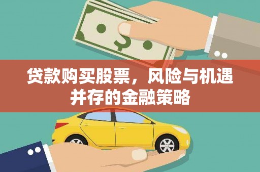 大武贷款购买股票，风险与机遇并存的金融策略