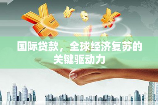 大武国际贷款，全球经济复苏的关键驱动力
