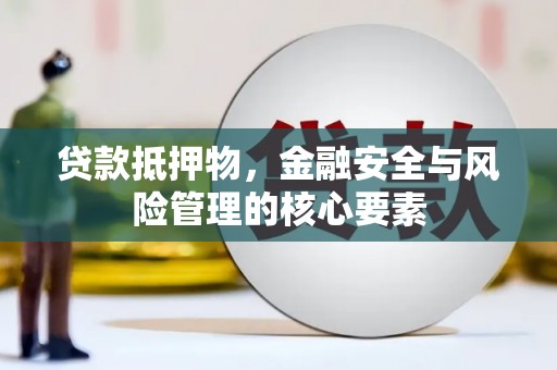 大武贷款抵押物，金融安全与风险管理的核心要素