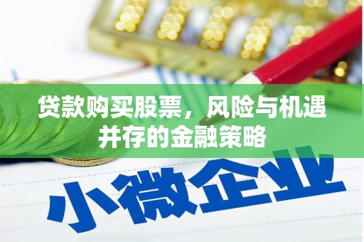 大武贷款购买股票，风险与机遇并存的金融策略
