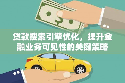 大武贷款搜索引擎优化，提升金融业务可见性的关键策略