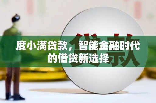 大武度小满贷款，智能金融时代的借贷新选择