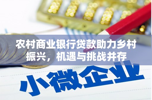 大武农村商业银行贷款助力乡村振兴，机遇与挑战并存