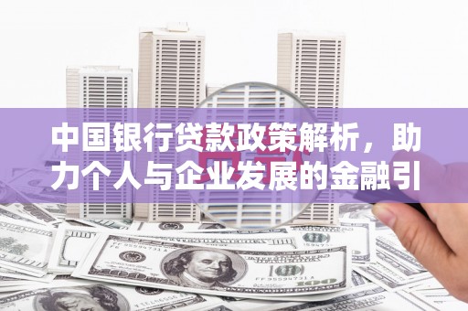 大武中国银行贷款政策解析，助力个人与企业发展的金融引擎