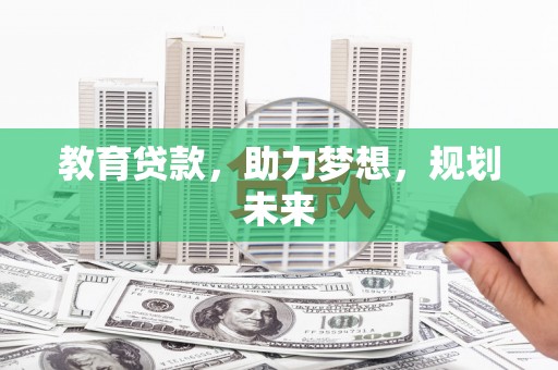 大武教育贷款，助力梦想，规划未来