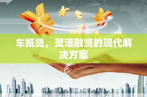 大武车抵贷，灵活融资的现代解决方案