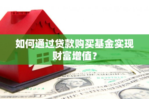 大武如何通过贷款购买基金实现财富增值？