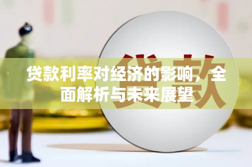 大武贷款利率对经济的影响，全面解析与未来展望