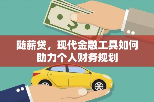 大武随薪贷，现代金融工具如何助力个人财务规划