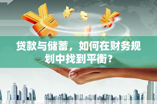 大武贷款与储蓄，如何在财务规划中找到平衡？