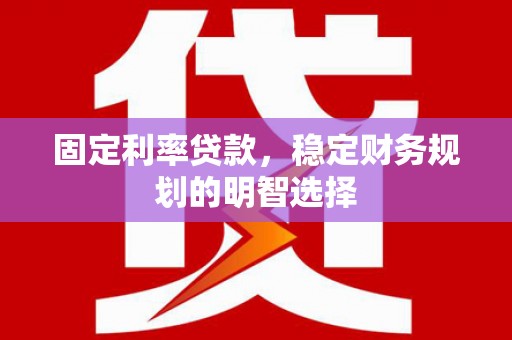 大武固定利率贷款，稳定财务规划的明智选择