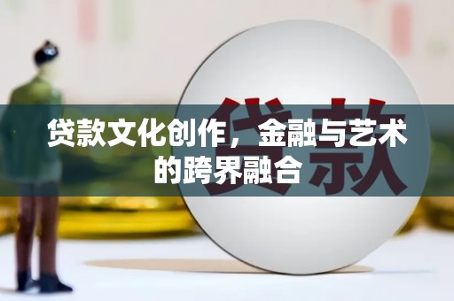 大武贷款文化创作，金融与艺术的跨界融合