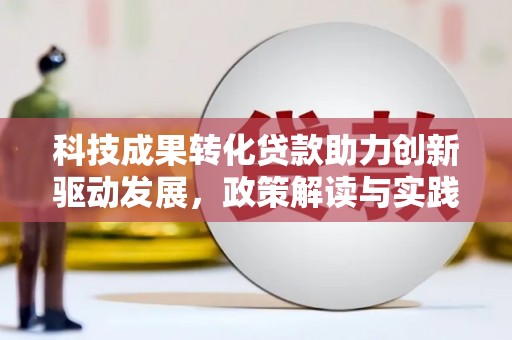 大武科技成果转化贷款助力创新驱动发展，政策解读与实践探索