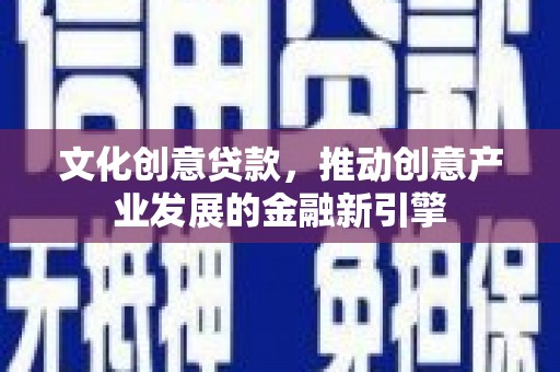 大武文化创意贷款，推动创意产业发展的金融新引擎